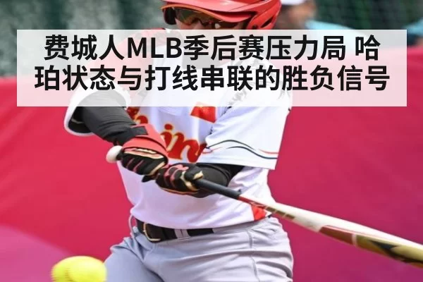费城人MLB季后赛压力局 哈珀状态与打线串联的胜负信号